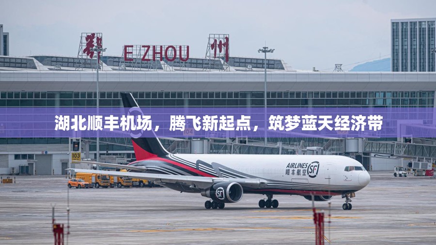 湖北順豐機(jī)場(chǎng)，騰飛新起點(diǎn)，筑夢(mèng)藍(lán)天經(jīng)濟(jì)帶