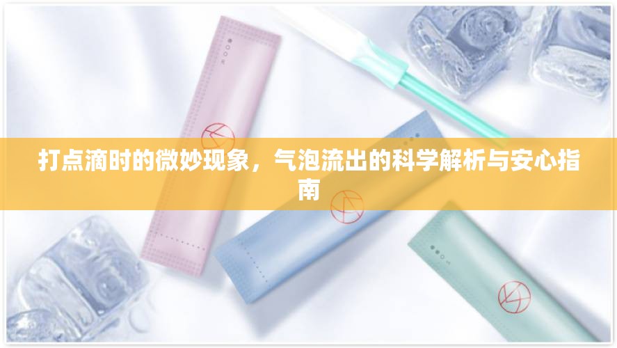 打點滴時的微妙現(xiàn)象，氣泡流出的科學(xué)解析與安心指南