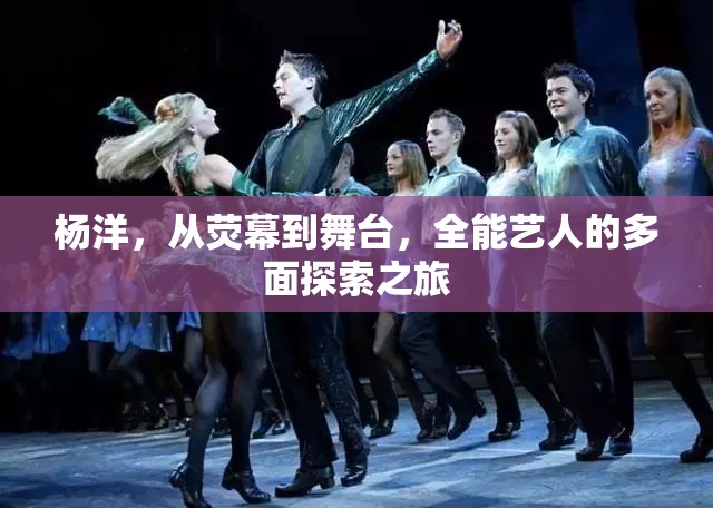 楊洋，從熒幕到舞臺，全能藝人的多面探索之旅