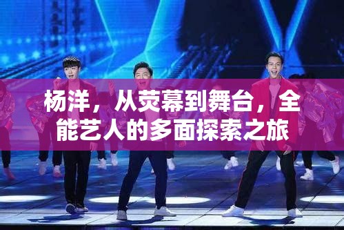 楊洋，從熒幕到舞臺，全能藝人的多面探索之旅