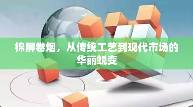 錦屏卷煙，從傳統(tǒng)工藝到現(xiàn)代市場(chǎng)的華麗蛻變