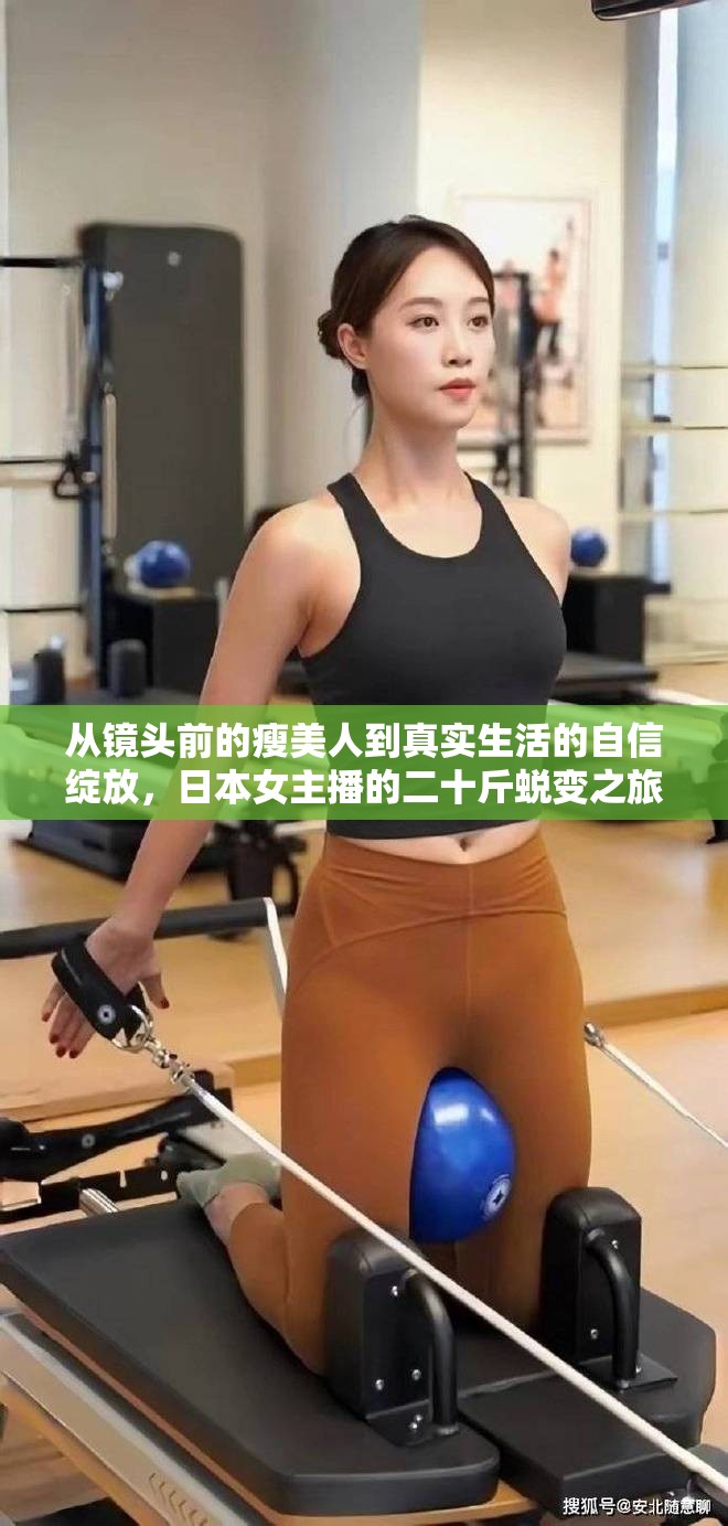從鏡頭前的瘦美人到真實生活的自信綻放，日本女主播的二十斤蛻變之旅