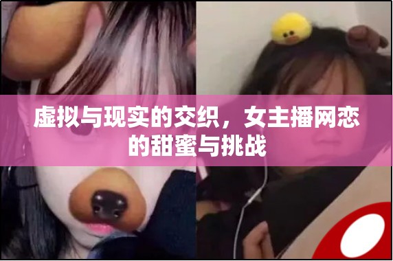 虛擬與現(xiàn)實(shí)的交織，女主播網(wǎng)戀的甜蜜與挑戰(zhàn)