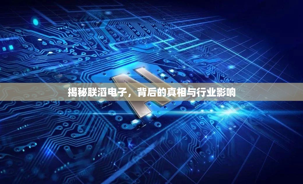 揭秘聯(lián)滔電子，背后的真相與行業(yè)影響