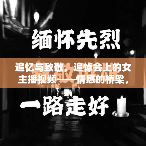 追憶與致敬，追悼會上的女主播視頻——情感的橋梁，記憶的見證