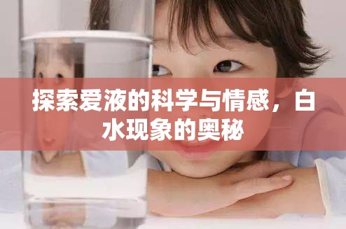 探索愛液的科學(xué)與情感，白水現(xiàn)象的奧秘