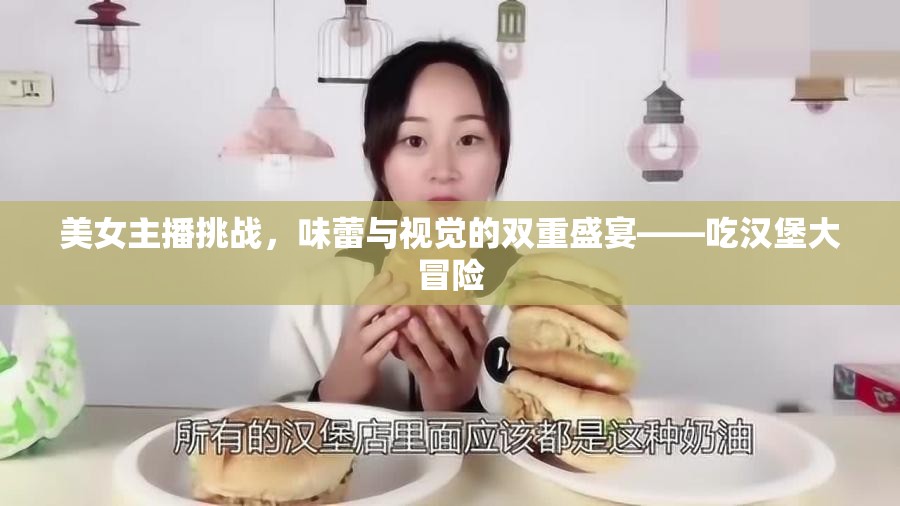 美女主播挑戰(zhàn)，味蕾與視覺的雙重盛宴——吃漢堡大冒險(xiǎn)