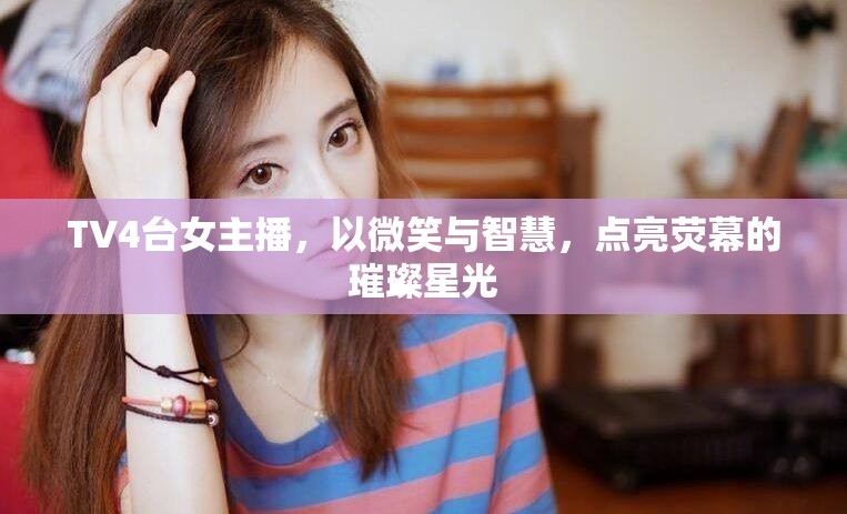 TV4臺女主播，以微笑與智慧，點(diǎn)亮熒幕的璀璨星光