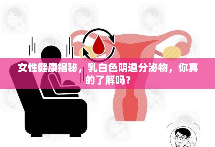女性健康揭秘，乳白色陰道分泌物，你真的了解嗎？