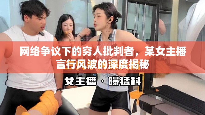 網(wǎng)絡爭議下的窮人批判者，某女主播言行風波的深度揭秘