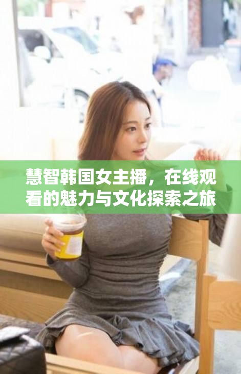 慧智韓國女主播，在線觀看的魅力與文化探索之旅