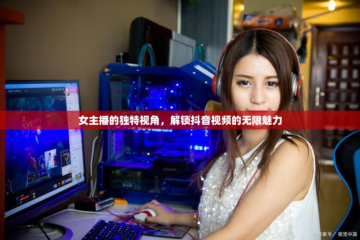 女主播的獨(dú)特視角，解鎖抖音視頻的無(wú)限魅力