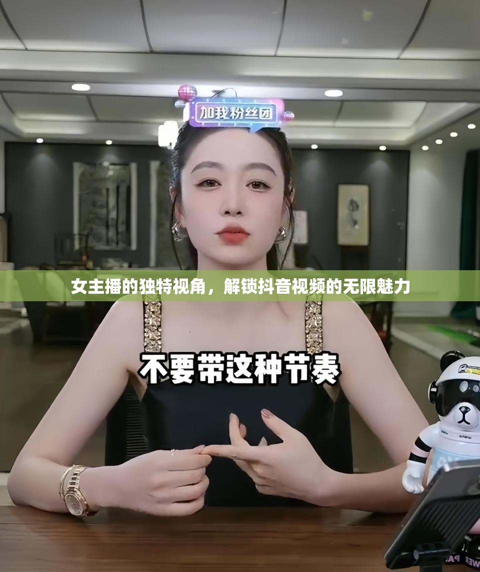 女主播的獨(dú)特視角，解鎖抖音視頻的無(wú)限魅力