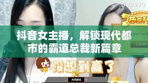 抖音女主播，解鎖現(xiàn)代都市的霸道總裁新篇章