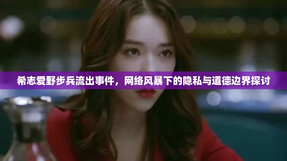 希志愛(ài)野步兵流出事件，網(wǎng)絡(luò)風(fēng)暴下的隱私與道德邊界探討