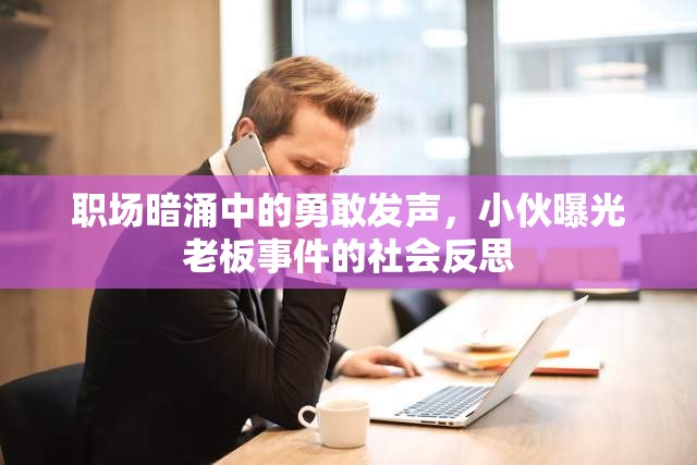 職場暗涌中的勇敢發(fā)聲，小伙曝光老板事件的社會反思