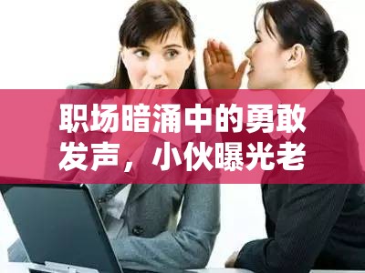 職場暗涌中的勇敢發(fā)聲，小伙曝光老板事件的社會反思