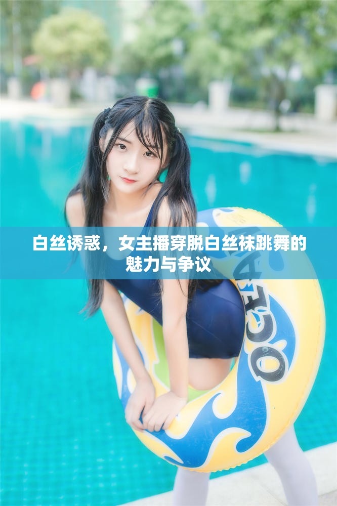 白絲誘惑，女主播穿脫白絲襪跳舞的魅力與爭議