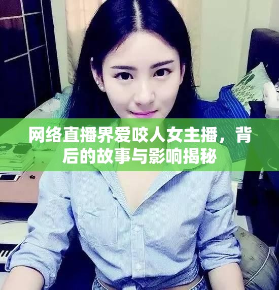網(wǎng)絡(luò)直播界愛咬人女主播，背后的故事與影響揭秘