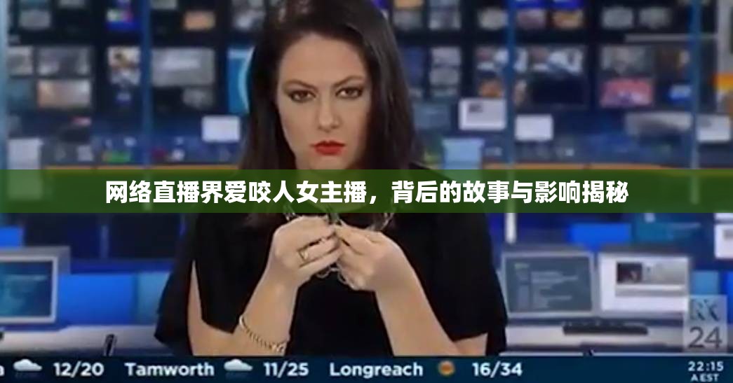 網(wǎng)絡(luò)直播界愛咬人女主播，背后的故事與影響揭秘