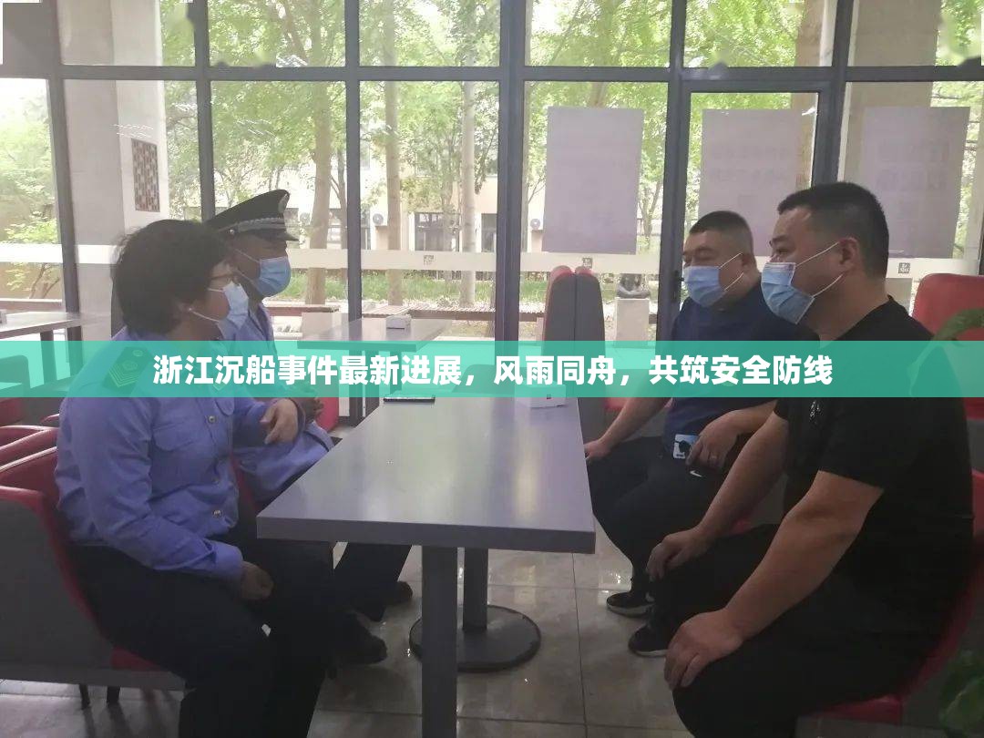 浙江沉船事件最新進展，風雨同舟，共筑安全防線