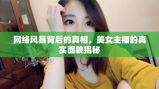 網(wǎng)絡(luò)風(fēng)暴背后的真相，美女主播的真實(shí)面貌揭秘