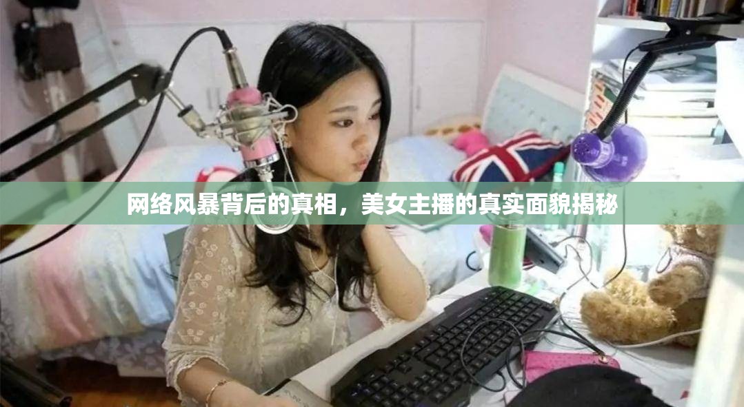 網(wǎng)絡(luò)風(fēng)暴背后的真相，美女主播的真實(shí)面貌揭秘