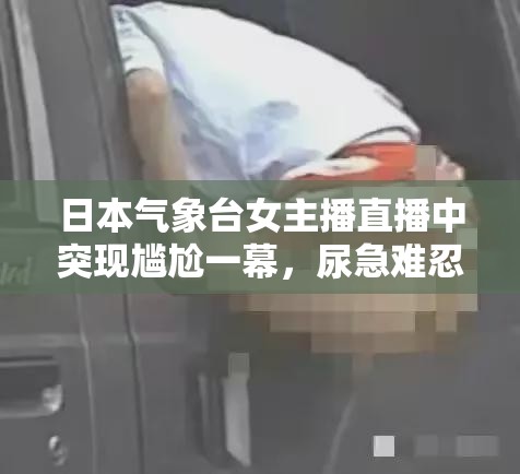 日本氣象臺女主播直播中突現(xiàn)尷尬一幕，尿急難忍的瞬間