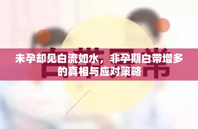 未孕卻見白流如水，非孕期白帶增多的真相與應(yīng)對策略