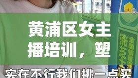 黃浦區(qū)女主播培訓(xùn)，塑造新媒體時(shí)代的璀璨新星