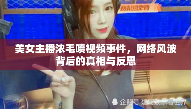 美女主播濃毛噴視頻事件，網(wǎng)絡(luò)風(fēng)波背后的真相與反思