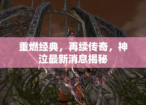 重燃經(jīng)典，再續(xù)傳奇，神泣最新消息揭秘