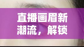 直播畫眉新潮流，解鎖美妝秘密武器的時尚探索