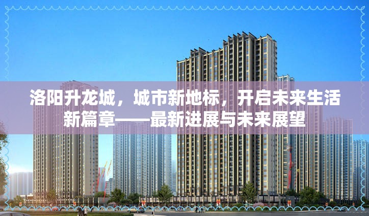 洛陽升龍城，城市新地標(biāo)，開啟未來生活新篇章——最新進(jìn)展與未來展望