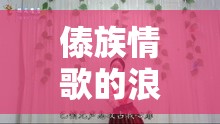 傣族情歌的浪漫旋律，女主播的甜蜜愛戀