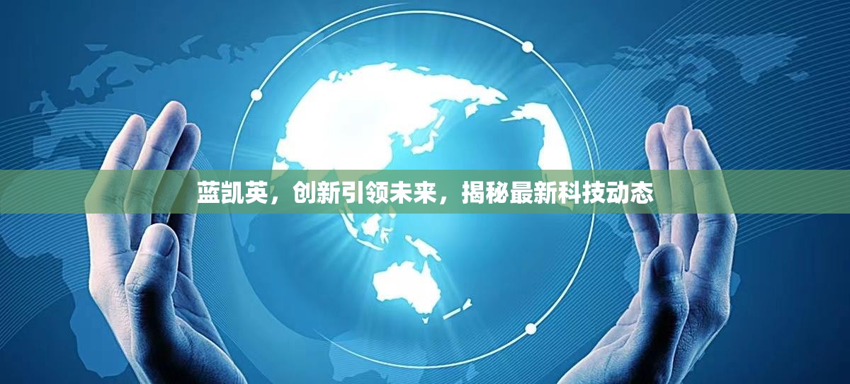 藍凱英，創(chuàng)新引領(lǐng)未來，揭秘最新科技動態(tài)