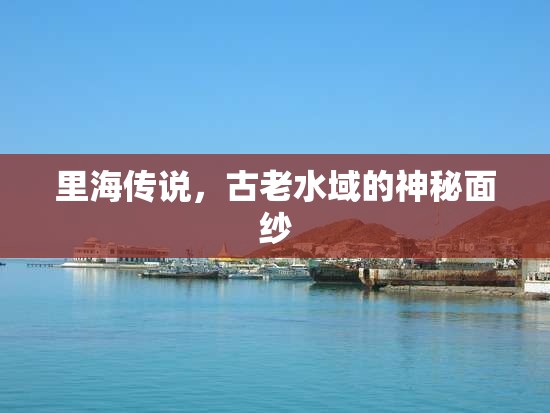 里海傳說(shuō)，古老水域的神秘面紗