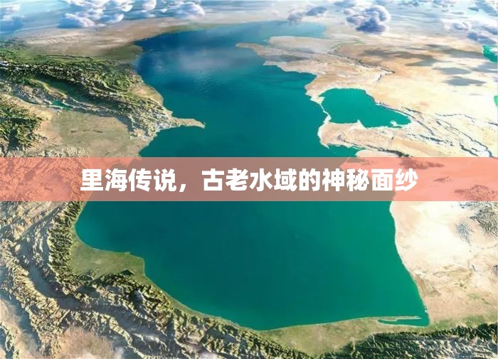 里海傳說(shuō)，古老水域的神秘面紗