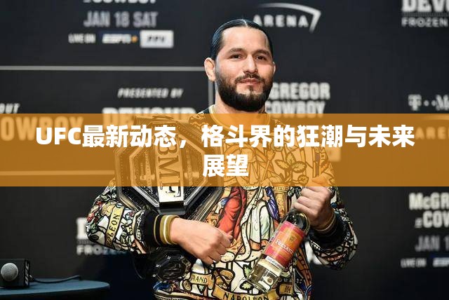 UFC最新動態(tài)，格斗界的狂潮與未來展望