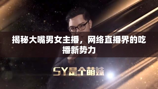 揭秘大嘴男女主播，網(wǎng)絡(luò)直播界的吃播新勢(shì)力