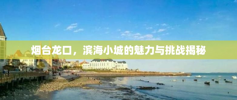 煙臺龍口，濱海小城的魅力與挑戰(zhàn)揭秘