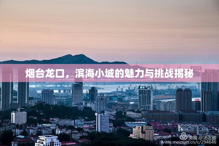 煙臺龍口，濱海小城的魅力與挑戰(zhàn)揭秘
