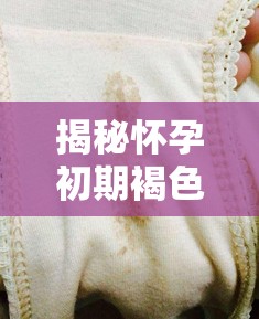 揭秘懷孕初期褐色分泌物，解讀背后的真相