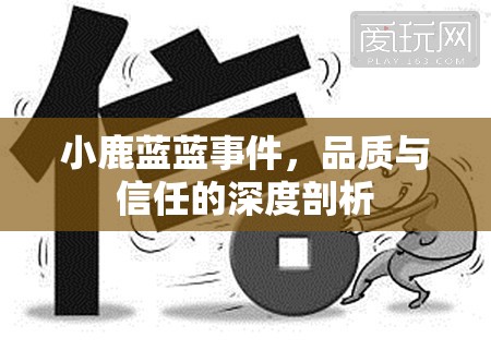 小鹿藍藍事件，品質(zhì)與信任的深度剖析