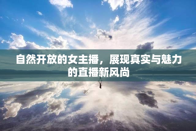 自然開放的女主播，展現(xiàn)真實與魅力的直播新風(fēng)尚