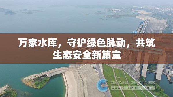 萬(wàn)家水庫(kù)，守護(hù)綠色脈動(dòng)，共筑生態(tài)安全新篇章