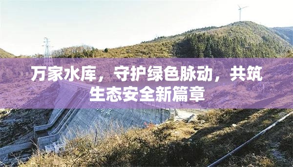 萬(wàn)家水庫(kù)，守護(hù)綠色脈動(dòng)，共筑生態(tài)安全新篇章