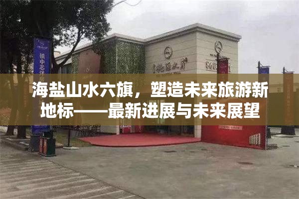 海鹽山水六旗，塑造未來旅游新地標——最新進展與未來展望