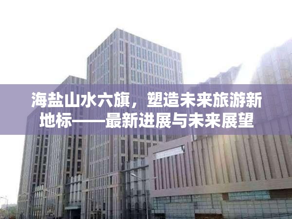 海鹽山水六旗，塑造未來旅游新地標——最新進展與未來展望