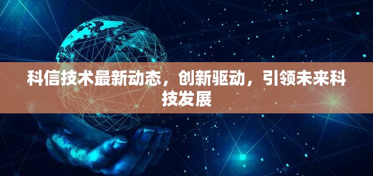 科信技術(shù)最新動(dòng)態(tài)，創(chuàng)新驅(qū)動(dòng)，引領(lǐng)未來科技發(fā)展